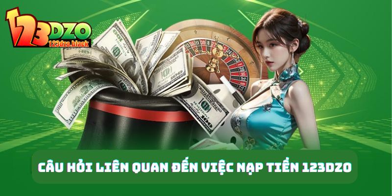 Câu hỏi liên quan đến việc nạp tiền 123DZO